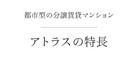 都市型の分譲賃貸マンション アトラスの特長