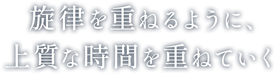 旋律を重ねるように、上質な時間を重ねていく