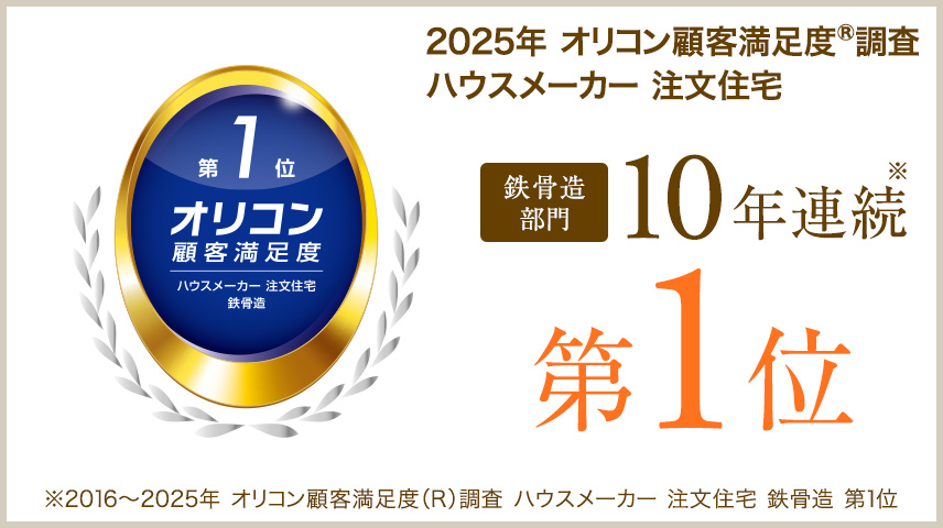 2025年 オリコン顧客満足度®︎調査ハウスメーカー 注文住宅 鉄骨造部門 10年連続第1位