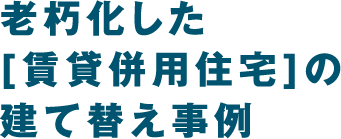 老朽化した[賃貸併用住宅]の建て替え事例