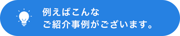 例えばこんなご紹介事例がございます。