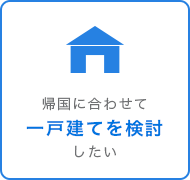 帰国に合わせて一戸建てを検討したい