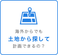 海外からでも土地から探して計画できるの？