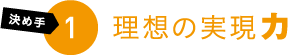 決め手1 理想の実現力