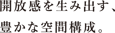 開放感を⽣み出す、豊かな空間構成。