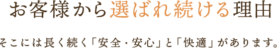 お客様から選ばれ続ける理由　そこに「安全」と「快適」があります。