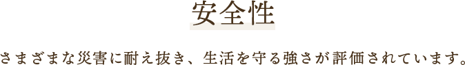 安全性　様々な災害に耐え抜き、生活を守る強さが評価されています。