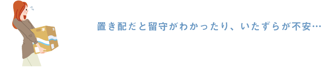 置き配だと留守がわかったり、いたずらが不安…