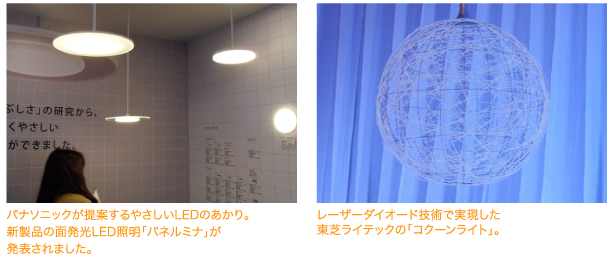 パナソニックが提案するやさしいLEDのあかり。新製品の面発光LED照明「パネルミナ」が発表されました。 レーザーダイオード技術で実現した
東芝ライテックの「コクーンライト」。