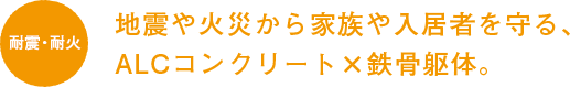 地震や火災から家族や入居者を守る、ALCコンクリートx鉄骨躯体