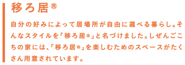 移ろ居(R)／自分の好みによって居場所が自由に選べる暮らし。そんなスタイルを「移ろ居®」と名づけました。しぜんごこちの家には、「移ろ居®」を楽しむためのスペースがたくさん用意されています。