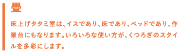 畳／床上げタタミ室は、イスであり、床であり、ベッドであり、作業台にもなります。いろいろな使い方が、くつろぎのスタイルを多彩にします。