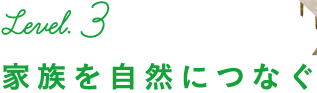 Level.3 家族を自然につなぐ