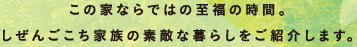 この家ならではの至福の時間。しぜんごこち家族な暮らしをご紹介します。