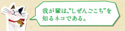 我が輩は、“しぜんごこち”を知るネコである。