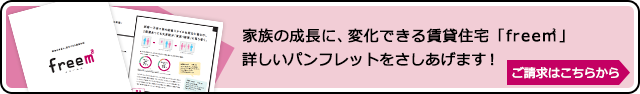 家族の成長に、変化できる賃貸住宅「free㎡」詳しいパンフレットをさしあげます！