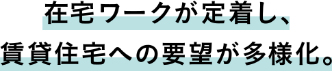 在宅ワークが定着し、賃貸住宅への要望が多様化。